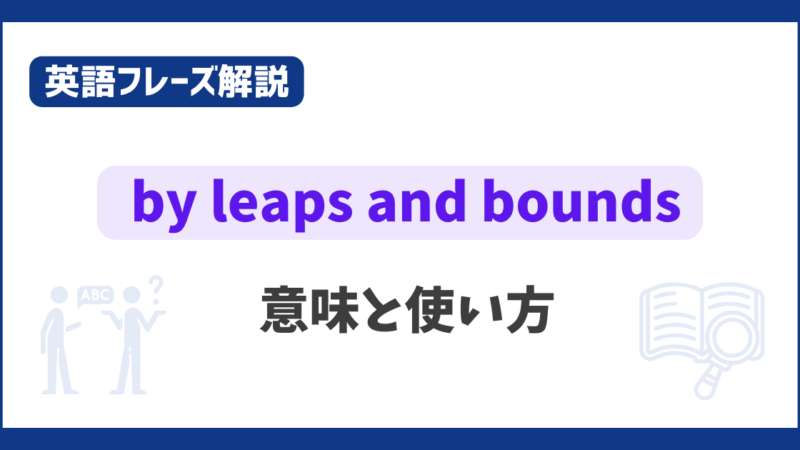 “by leaps and bounds” の意味と使い方【英語フレーズ解説】