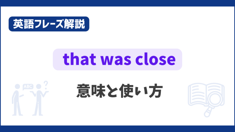 “that was close” の意味と使い方【英語フレーズ解説】 
